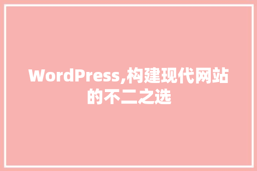 WordPress,构建现代网站的不二之选
