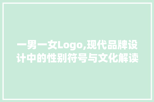 一男一女Logo,现代品牌设计中的性别符号与文化解读