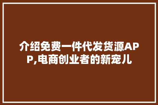 介绍免费一件代发货源APP,电商创业者的新宠儿
