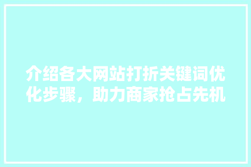 介绍各大网站打折关键词优化步骤，助力商家抢占先机