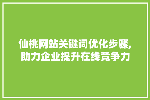 仙桃网站关键词优化步骤,助力企业提升在线竞争力 seo技术
