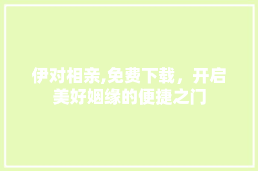 伊对相亲,免费下载，开启美好姻缘的便捷之门