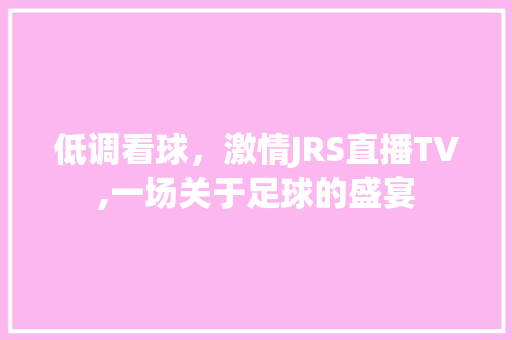低调看球，激情JRS直播TV,一场关于足球的盛宴