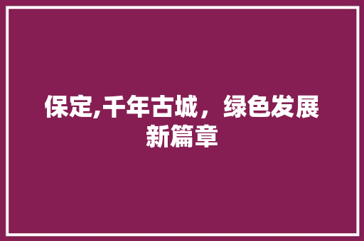 保定,千年古城，绿色发展新篇章