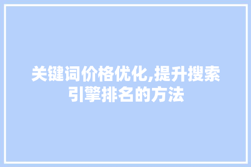 关键词价格优化,提升搜索引擎排名的方法