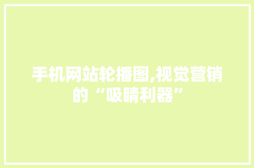 手机网站轮播图,视觉营销的“吸睛利器” 手机网站轮播图,视觉营销的“吸睛利器” 英文谷歌算法
