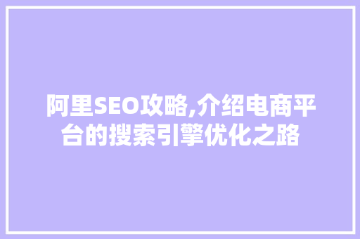 阿里SEO攻略,介绍电商平台的搜索引擎优化之路 英文谷歌算法
