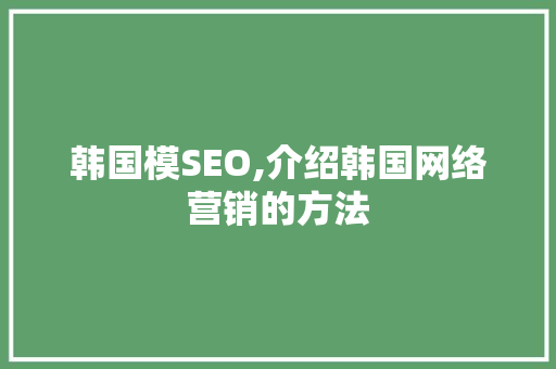 韩国模SEO,介绍韩国网络营销的方法 seo技术