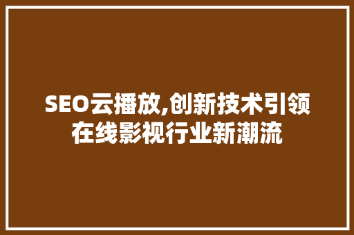 SEO云播放,创新技术引领在线影视行业新潮流