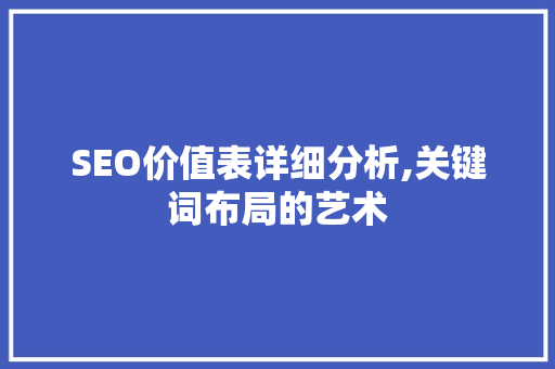 SEO价值表详细分析,关键词布局的艺术
