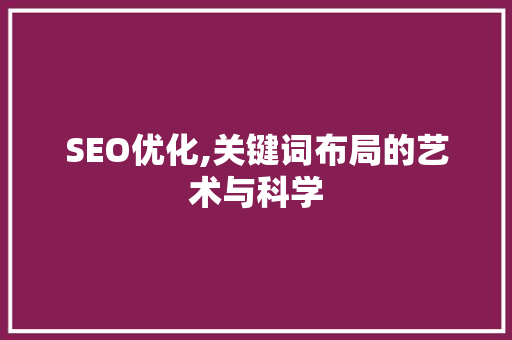 SEO优化,关键词布局的艺术与科学