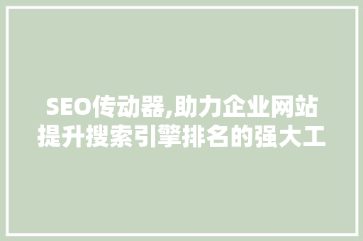 SEO传动器,助力企业网站提升搜索引擎排名的强大工具