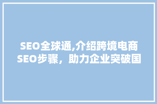 SEO全球通,介绍跨境电商SEO步骤，助力企业突破国界壁垒