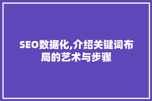 SEO数据化,介绍关键词布局的艺术与步骤 360搜优化