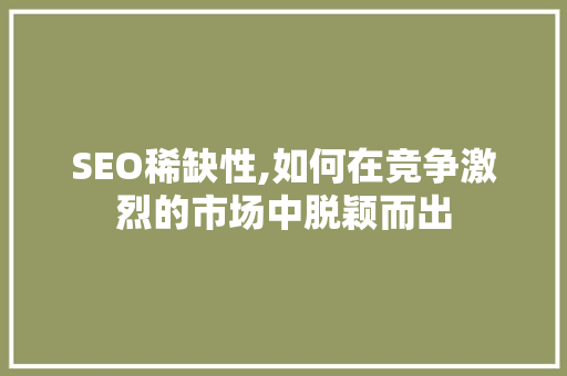 SEO稀缺性,如何在竞争激烈的市场中脱颖而出