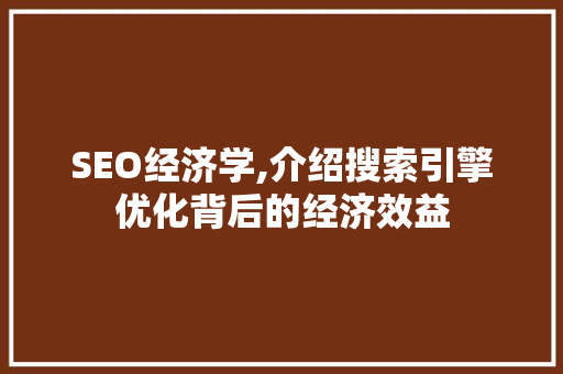 SEO经济学,介绍搜索引擎优化背后的经济效益