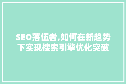 SEO落伍者,如何在新趋势下实现搜索引擎优化突破