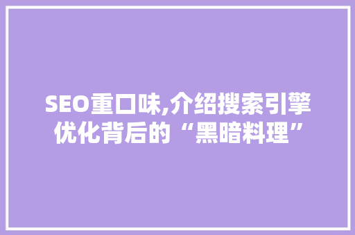 SEO重口味,介绍搜索引擎优化背后的“黑暗料理”