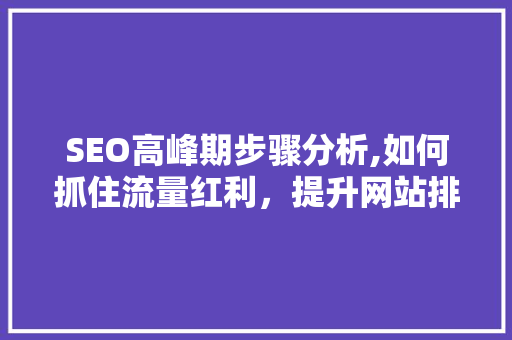 SEO高峰期步骤分析,如何抓住流量红利，提升网站排名