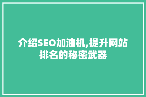 介绍SEO加油机,提升网站排名的秘密武器