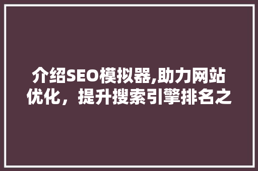 介绍SEO模拟器,助力网站优化，提升搜索引擎排名之路
