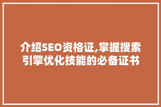 介绍SEO资格证,掌握搜索引擎优化技能的必备证书