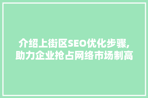 介绍上街区SEO优化步骤,助力企业抢占网络市场制高点