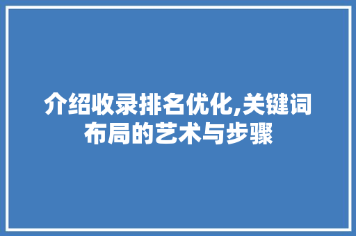 介绍收录排名优化,关键词布局的艺术与步骤