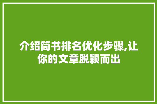 介绍简书排名优化步骤,让你的文章脱颖而出 头条优化