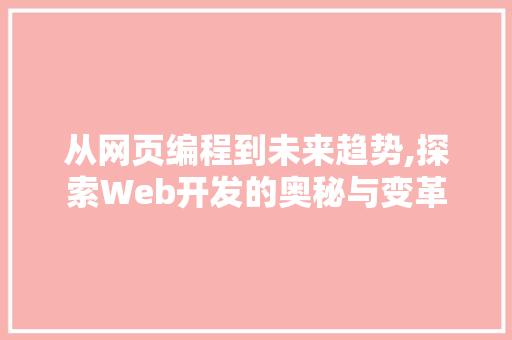 从网页编程到未来趋势,探索Web开发的奥秘与变革