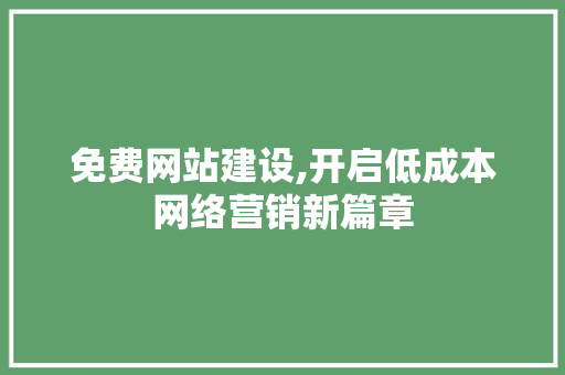 免费网站建设,开启低成本网络营销新篇章