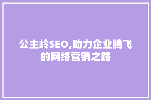 公主岭SEO,助力企业腾飞的网络营销之路