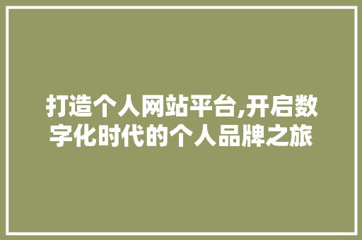 打造个人网站平台,开启数字化时代的个人品牌之旅 打造个人网站平台,开启数字化时代的个人品牌之旅 英文谷歌算法
