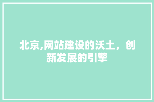 北京,网站建设的沃土，创新发展的引擎