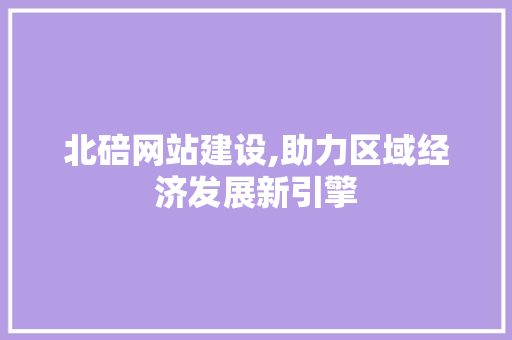 北碚网站建设,助力区域经济发展新引擎 头条优化