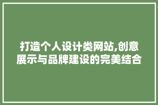 打造个人设计类网站,创意展示与品牌建设的完美结合