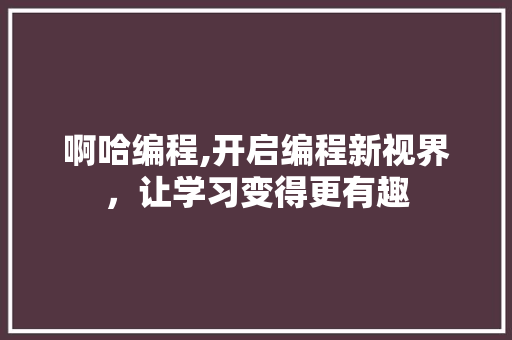 啊哈编程,开启编程新视界，让学习变得更有趣