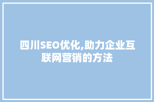 四川SEO优化,助力企业互联网营销的方法