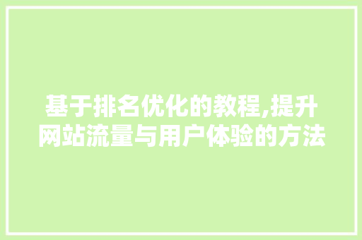 基于排名优化的教程,提升网站流量与用户体验的方法