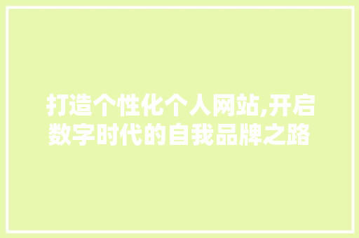 打造个性化个人网站,开启数字时代的自我品牌之路 打造个性化个人网站,开启数字时代的自我品牌之路 头条优化