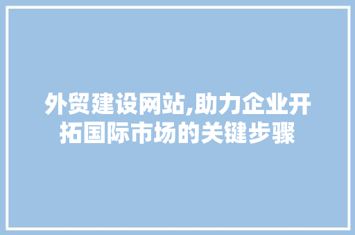 外贸建设网站,助力企业开拓国际市场的关键步骤 小程序开发