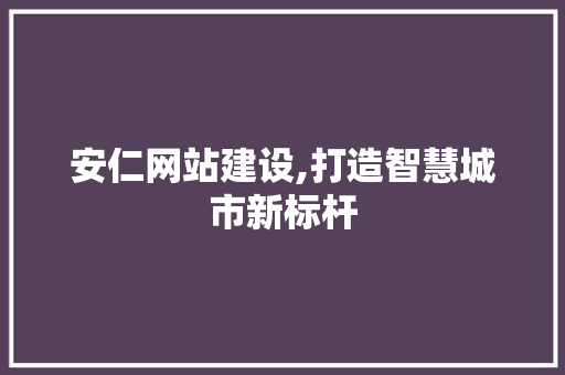 安仁网站建设,打造智慧城市新标杆 英文谷歌算法
