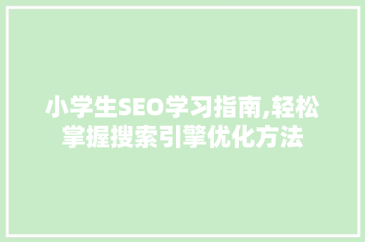 小学生SEO学习指南,轻松掌握搜索引擎优化方法