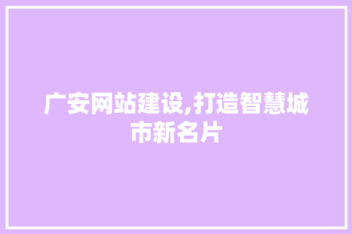 广安网站建设,打造智慧城市新名片