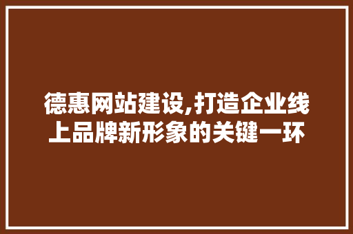 德惠网站建设,打造企业线上品牌新形象的关键一环 头条优化