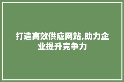 打造高效供应网站,助力企业提升竞争力 AI技术学习