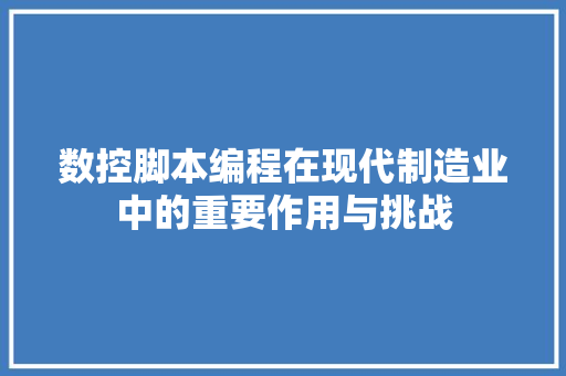 数控脚本编程在现代制造业中的重要作用与挑战 搜狗优化