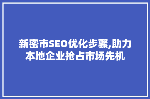 新密市SEO优化步骤,助力本地企业抢占市场先机