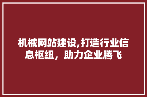 机械网站建设,打造行业信息枢纽，助力企业腾飞