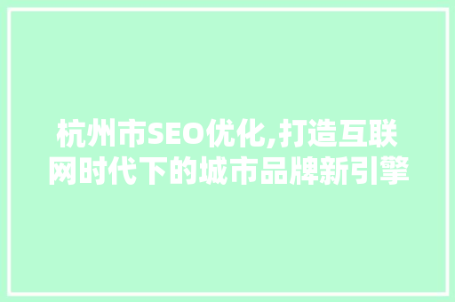 杭州市SEO优化,打造互联网时代下的城市品牌新引擎
